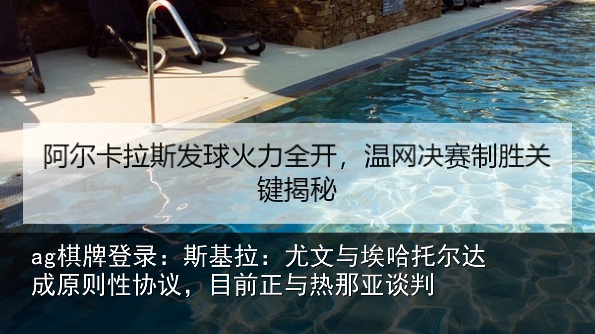 ag棋牌登录：斯基拉：尤文相关情况则性相关情况亚谈判