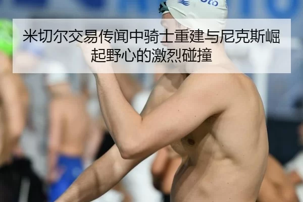 米切尔交易传闻中骑士重建与尼克斯崛起野心的激烈碰撞