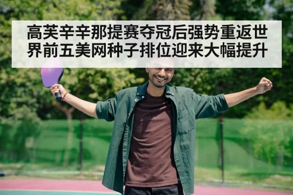高芙辛辛那提赛夺冠后强势重返世界前五美网种子排位迎来大幅提升