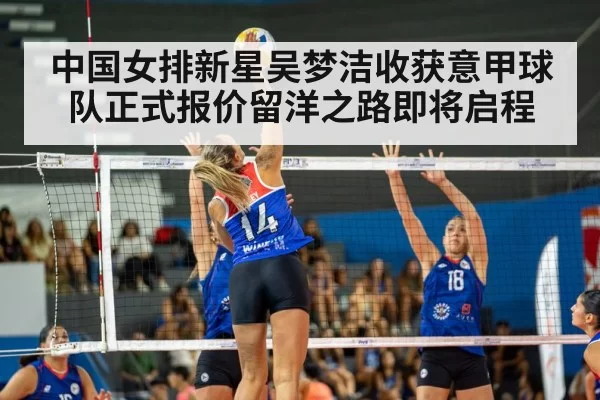 中国女排新星吴梦洁收获意甲球队正式报价留洋之路即将启程