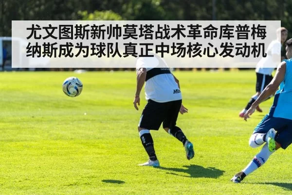 尤文图斯新帅莫塔战术革命库普梅纳斯成为球队真正中场核心发动机